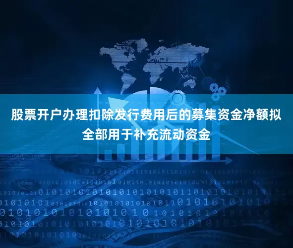股票开户办理扣除发行费用后的募集资金净额拟全部用于补充流动资金