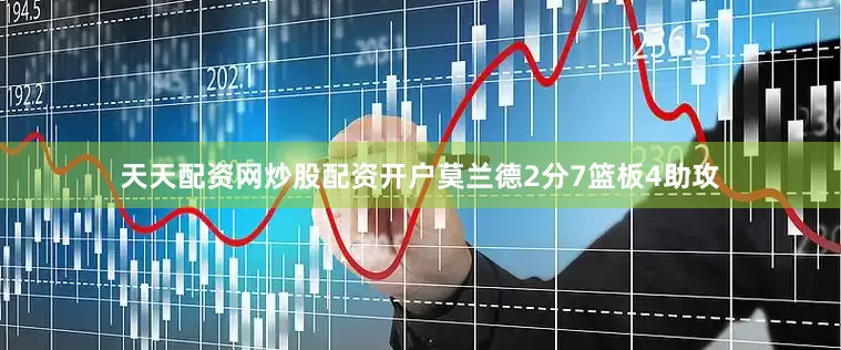 天天配资网炒股配资开户莫兰德2分7篮板4助攻