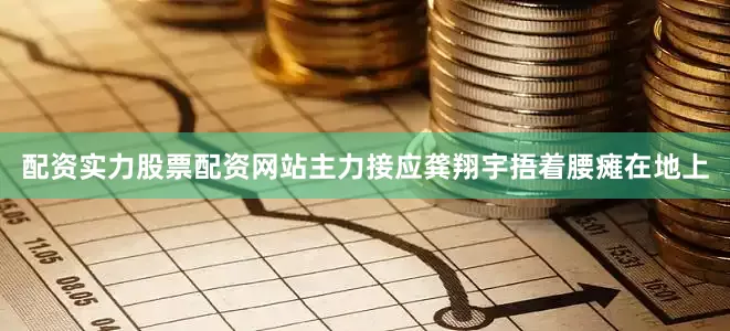 配资实力股票配资网站主力接应龚翔宇捂着腰瘫在地上