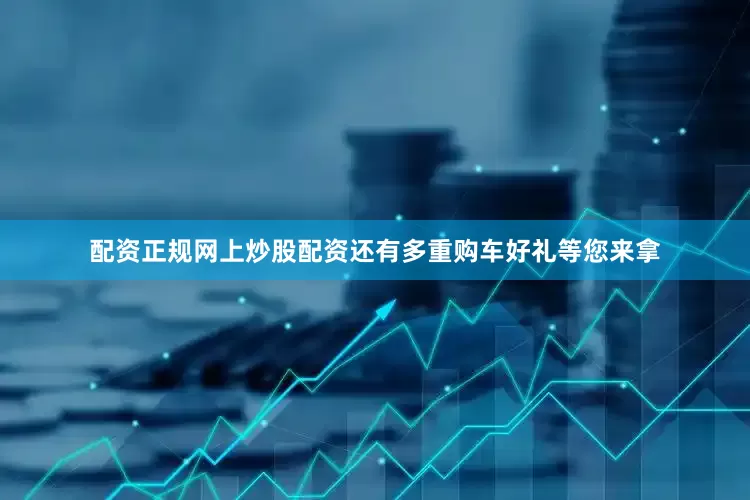 配资正规网上炒股配资还有多重购车好礼等您来拿