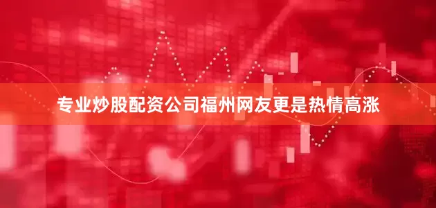 专业炒股配资公司福州网友更是热情高涨